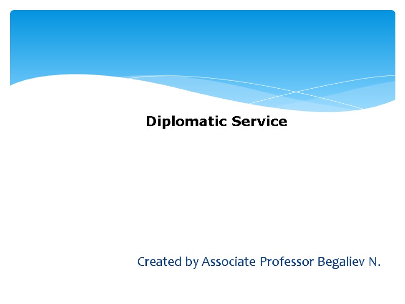 Created by Associate Professor Begaliev N. DIPLOMATIC SERVICE      